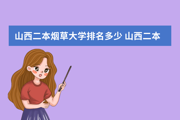 山西二本烟草大学排名多少 山西二本学校排名及录取分数线